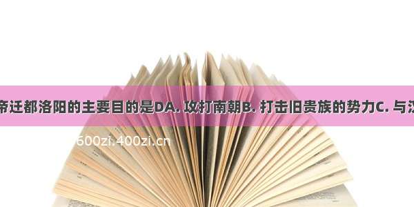 北魏孝文帝迁都洛阳的主要目的是DA. 攻打南朝B. 打击旧贵族的势力C. 与汉族通婚D.