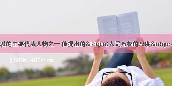 苏格拉底是智者学派的主要代表人物之一 他提出的“人是万物的尺度” 体现了希腊文化