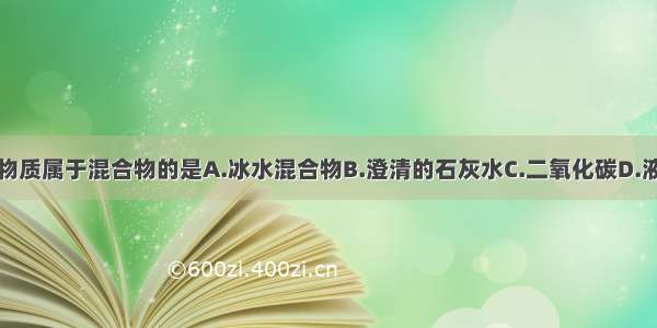 下列物质属于混合物的是A.冰水混合物B.澄清的石灰水C.二氧化碳D.液态氧