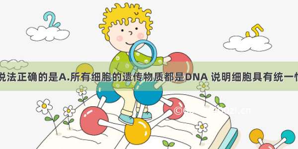单选题下列说法正确的是A.所有细胞的遗传物质都是DNA 说明细胞具有统一性B.蓝藻细胞