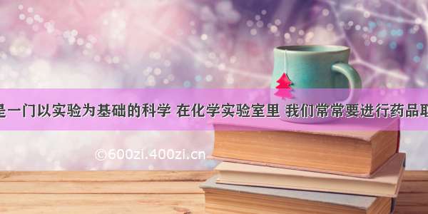 单选题化学是一门以实验为基础的科学 在化学实验室里 我们常常要进行药品取用 物质加热