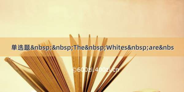 单选题  The Whites are&nbs