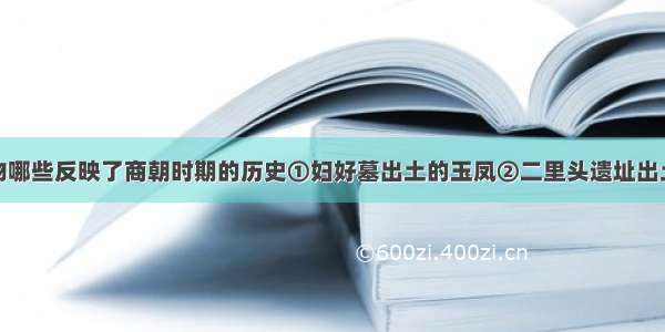 下列古代文物哪些反映了商朝时期的历史①妇好墓出土的玉凤②二里头遗址出土的鱼钩③虢