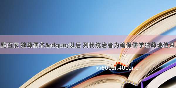 汉武帝“罢黜百家 独尊儒术”以后 列代统治者为确保儒学独尊地位采取的相同措施中没