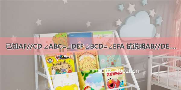 已知AF//CD ∠ABC=∠DEF ∠BCD=∠EFA 试说明AB//DE....