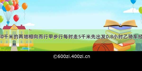 甲乙从相距40千米的两地相向而行甲步行每时走5千米先出发0.8小时乙骑车经过3小时后相