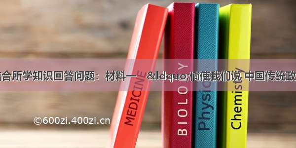 阅读材料 并结合所学知识回答问题：材料一　“倘使我们说 中国传统政治是专制的 政