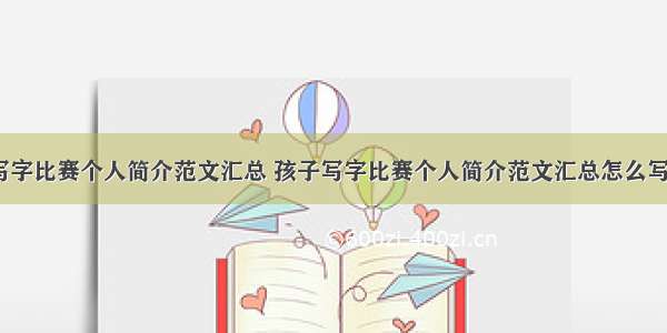 孩子写字比赛个人简介范文汇总 孩子写字比赛个人简介范文汇总怎么写(6篇)