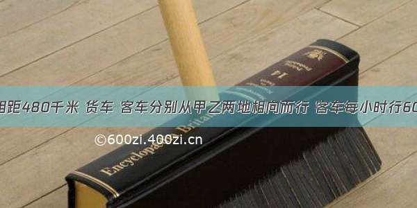 甲乙两地相距480千米 货车 客车分别从甲乙两地相向而行 客车每小时行60千米 货车