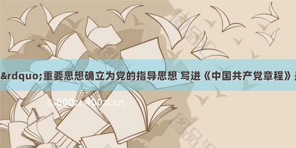 &ldquo;三个代表&rdquo;重要思想确立为党的指导思想 写进《中国共产党章程》是在A. 中共十一届