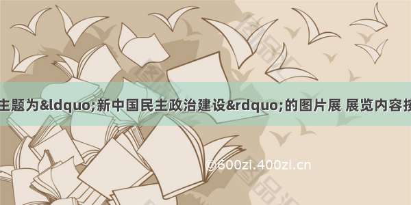 某学校组织了一次主题为“新中国民主政治建设”的图片展 展览内容按不同年代分为若干