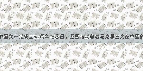 7月1日是中国共产党成立90周年纪念日。五四运动前后马克思主义在中国的传播为中