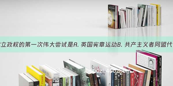 无产阶级建立政权的第一次伟大尝试是A. 英国宪章运动B. 共产主义者同盟代表大会的召