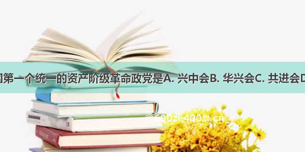 近代中国第一个统一的资产阶级革命政党是A. 兴中会B. 华兴会C. 共进会D. 同盟会