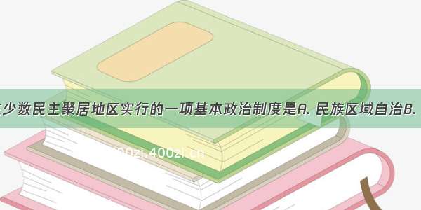 党和政府在少数民主聚居地区实行的一项基本政治制度是A. 民族区域自治B. 民族平等C.