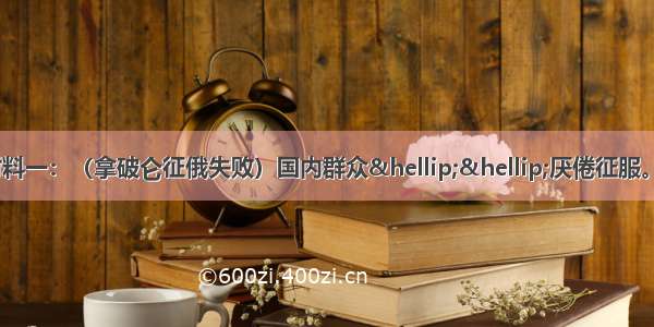 【中外历史人物评说】材料一：（拿破仑征俄失败）国内群众……厌倦征服。……在国外 