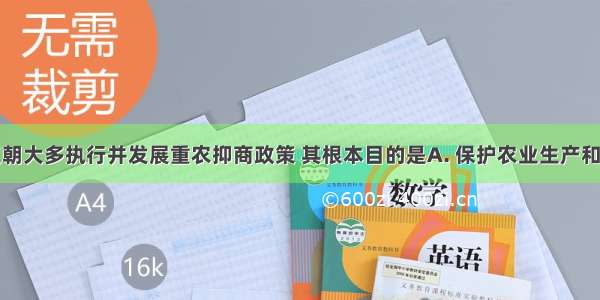 历代封建王朝大多执行并发展重农抑商政策 其根本目的是A. 保护农业生产和小农经济B.