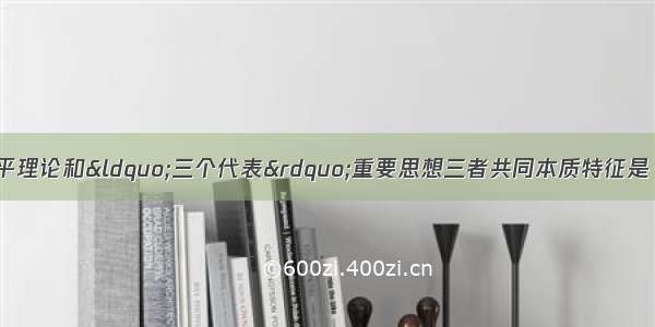 毛泽东思想 邓小平理论和“三个代表”重要思想三者共同本质特征是 A. 服务于社会主