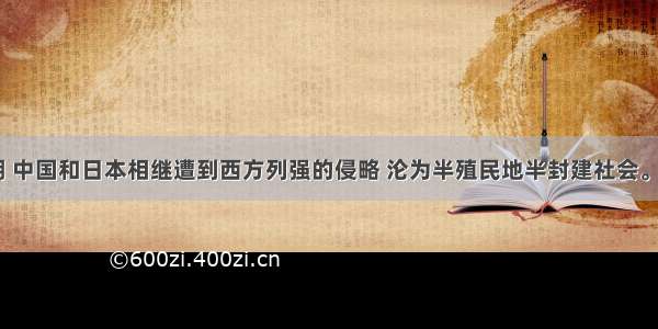 19世纪中期 中国和日本相继遭到西方列强的侵略 沦为半殖民地半封建社会。为了实现富