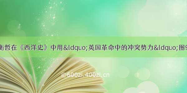 中国近代史学家陈衡哲在《西洋史》中用&ldquo;英国革命中的冲突势力&ldquo;图9来说明英国革命兼