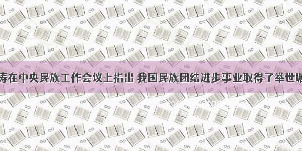 单选题胡锦涛在中央民族工作会议上指出 我国民族团结进步事业取得了举世瞩目的巨大成