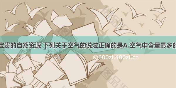 空气是一种宝贵的自然资源 下列关于空气的说法正确的是A.空气中含量最多的气体是氧气