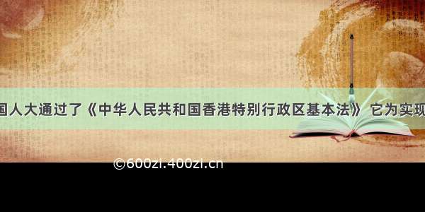 1990年 全国人大通过了《中华人民共和国香港特别行政区基本法》 它为实现香港顺利回