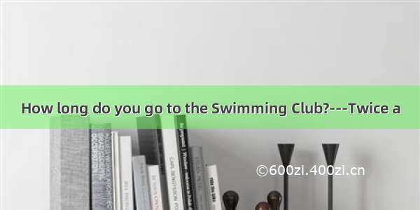 How long do you go to the Swimming Club?---Twice a