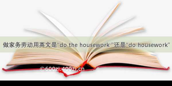做家务劳动用英文是“do the housework ”还是“do housework”