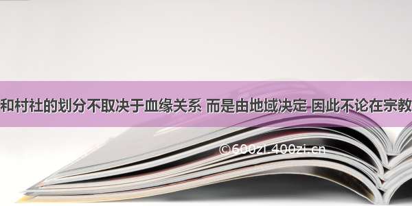 “部落和村社的划分不取决于血缘关系 而是由地域决定 因此不论在宗教或政治领域 基