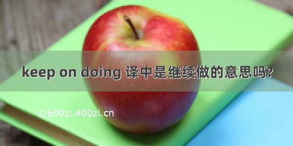 keep on doing 译中是继续做的意思吗?