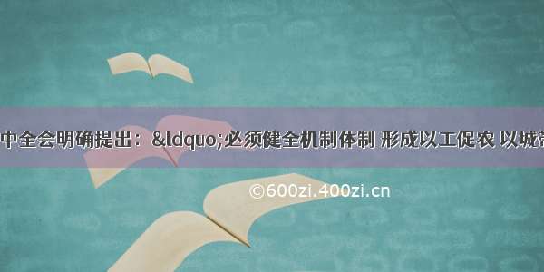 党的十八届三中全会明确提出：“必须健全机制体制 形成以工促农 以城带乡 工农互惠