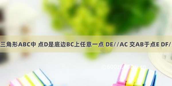 已知 等腰三角形ABC中 点D是底边BC上任意一点 DE//AC 交AB于点E DF//AB 交AC