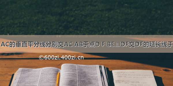 图.△ABC中 AC的垂直平分线分别交AC AB于点D F BE⊥DF交DF的延长线于点E 已知∠A