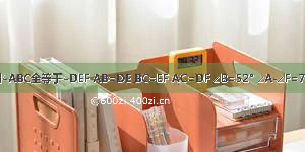 已知△ABC全等于△DEF AB=DE BC=EF AC=DF ∠B=52° ∠A-∠F=72° ∠