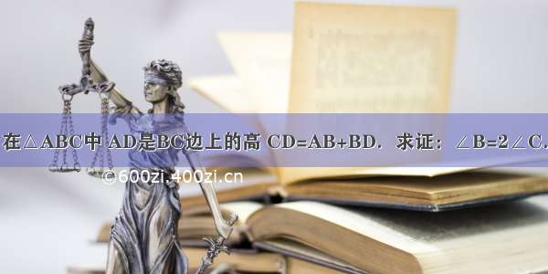 在△ABC中 AD是BC边上的高 CD=AB+BD．求证：∠B=2∠C．