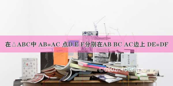 在△ABC中 AB=AC 点D E F分别在AB BC AC边上 DE=DF