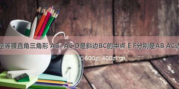 如图 △ABC是等腰直角三角形 AB=AC D是斜边BC的中点 E F分别是AB AC边上得点 且D