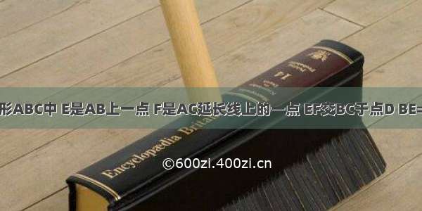 1.在三角形ABC中 E是AB上一点 F是AC延长线上的一点 EF交BC于点D BE=CF ED=D