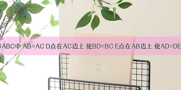 在三角形ABC中 AB=AC D点在AC边上 使BD=BC E点在AB边上 使AD=DE=EB 求∠