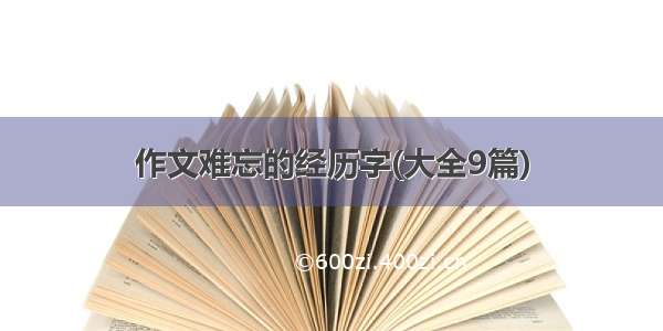 作文难忘的经历字(大全9篇)