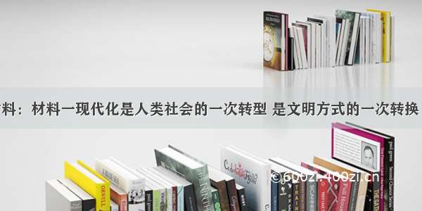 阅读下列材料：材料一现代化是人类社会的一次转型 是文明方式的一次转换 现代化用工