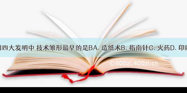中国四大发明中 技术雏形最早的是BA. 造纸术B. 指南针C. 火药D. 印刷术