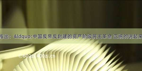 毛泽东同志曾指出：“中国反帝反封建的资产阶级民主革命 正统的说起来 是从孙中山先