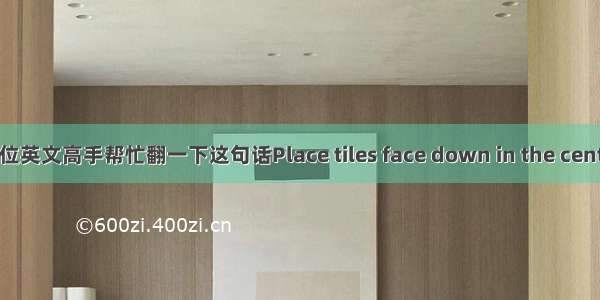 哪位英文高手帮忙翻一下这句话Place tiles face down in the center