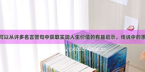 单选题我们可以从许多名言警句中获取实现人生价值的有益启示。传说中的愚公移山 历史