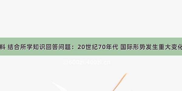 阅读下列材料 结合所学知识回答问题：20世纪70年代 国际形势发生重大变化。正如斯塔