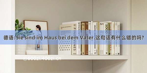 德语:Sie sind im Haus bei dem Vater.这句话有什么错的吗?