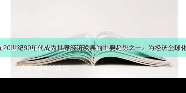 经济全球化在20世纪90年代成为世界经济发展的主要趋势之一。为经济全球化疏通商品 劳