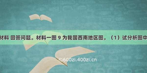 根据下列材料 回答问题。材料一图 9 为我国西南地区图。（1）试分析图中① ②两省